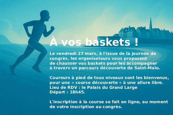 A vos basqkets ! Le vendredi 27 mars, après votre journée de congrès, les organisateurs vous proposent de chausser vos baskets pour les accompagner à travers un parcours découverte de Saint-Malo. Coureurs à pieds de tous niveaux sont les bienvenus, pour une « course découverte » à une allure libre. Lieu de RDV : le Palais du Grand Large - Départ : 18h30. L'inscription à la course se fait en ligne, au moment de votre inscription au congrès
